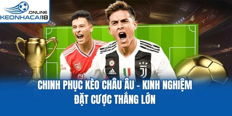 Chinh Phục Kèo Châu Âu - Kinh Nghiệm Đặt Cược Thắng Lớn