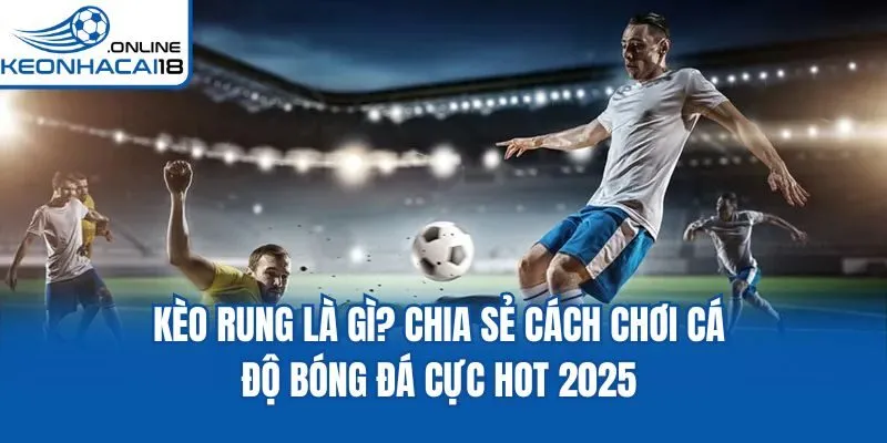 Kèo Rung Là Gì? Chia Sẻ Cách Chơi Cá Độ Bóng Đá Cực Hot 2025
